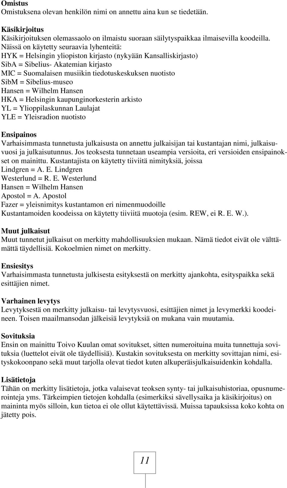 = Sibelius-museo Hansen = Wilhelm Hansen HKA = Helsingin kaupunginorkesterin arkisto YL = Ylioppilaskunnan Laulajat YLE = Yleisradion nuotisto Ensipainos Varhaisimmasta tunnetusta julkaisusta on