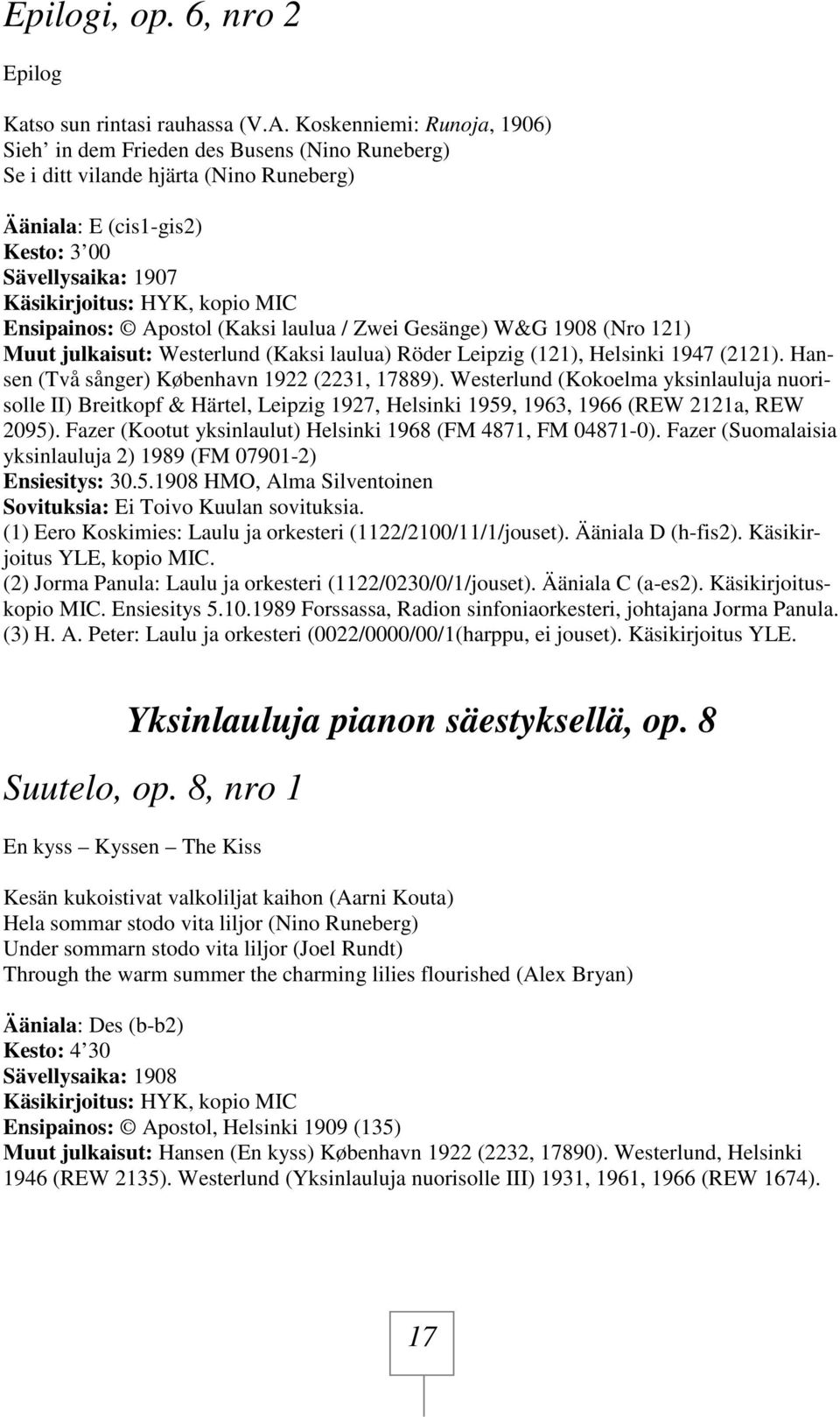 (Kaksi laulua / Zwei Gesänge) W&G 1908 (Nro 121) Muut julkaisut: Westerlund (Kaksi laulua) Röder Leipzig (121), Helsinki 1947 (2121). Hansen (Två sånger) København 1922 (2231, 17889).