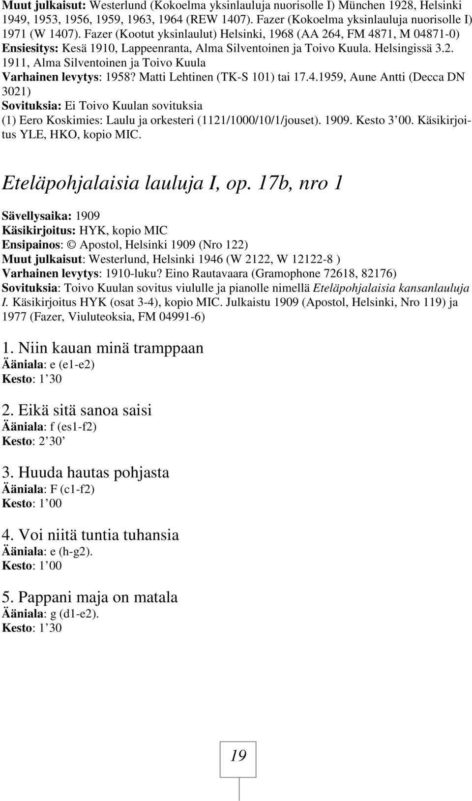 Matti Lehtinen (TK-S 101) tai 17.4.1959, Aune Antti (Decca DN 3021) Sovituksia: Ei Toivo Kuulan sovituksia (1) Eero Koskimies: Laulu ja orkesteri (1121/1000/10/1/jouset). 1909. Kesto 3 00.