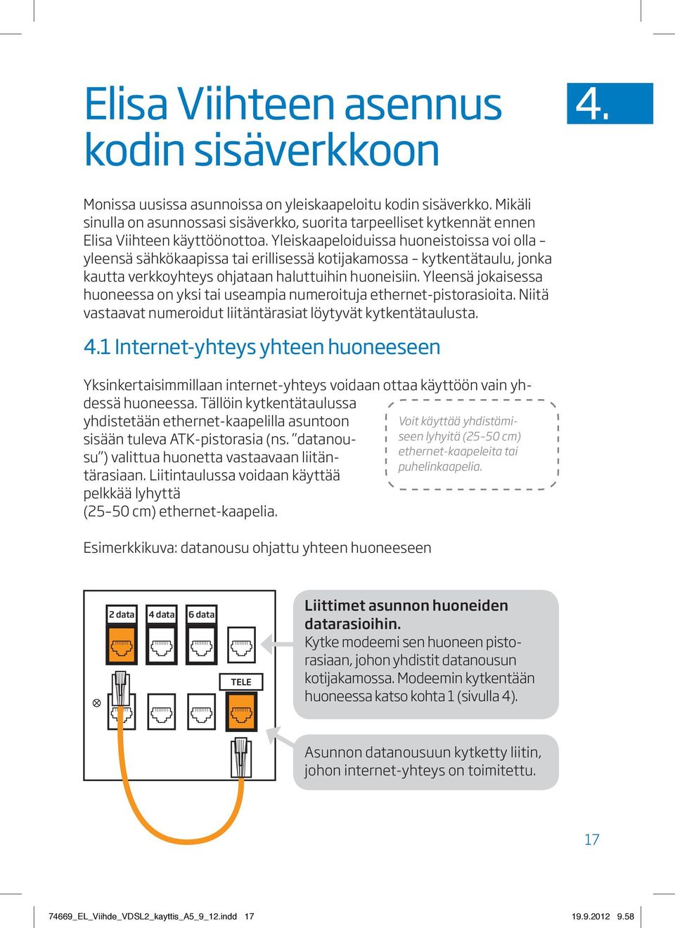 Yleiskaapeloiduissa huoneistoissa voi olla yleensä sähkökaapissa tai erillisessä kotijakamossa kytkentätaulu, jonka kautta verkkoyhteys ohjataan haluttuihin huoneisiin.