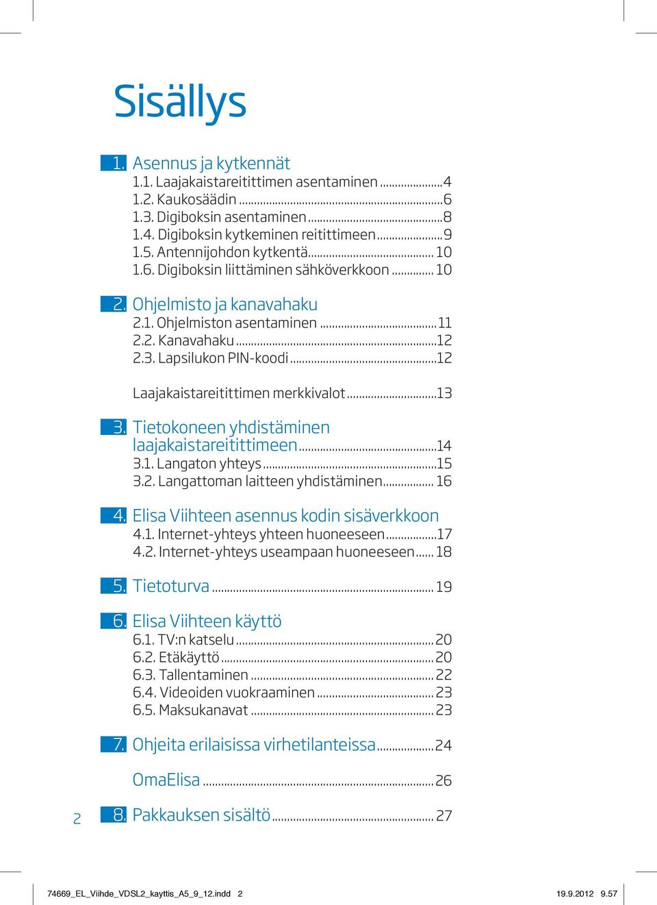 ..12 Laajakaistareitittimen merkkivalot...13 3. Tietokoneen yhdistäminen laajakaistareitittimeen...14 3.1. Langaton yhteys...15 3.2. Langattoman laitteen yhdistäminen... 16 4.