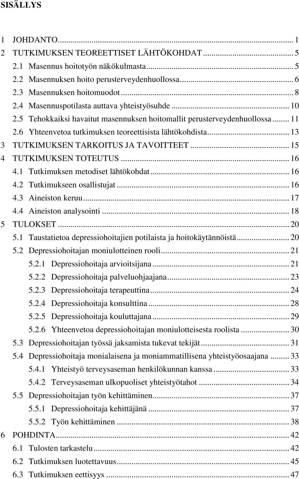 .. 13 3 TUTKIMUKSEN TARKOITUS JA TAVOITTEET... 15 4 TUTKIMUKSEN TOTEUTUS... 16 4.1 Tutkimuksen metodiset lähtökohdat... 16 4.2 Tutkimukseen osallistujat... 16 4.3 Aineiston keruu... 17 4.