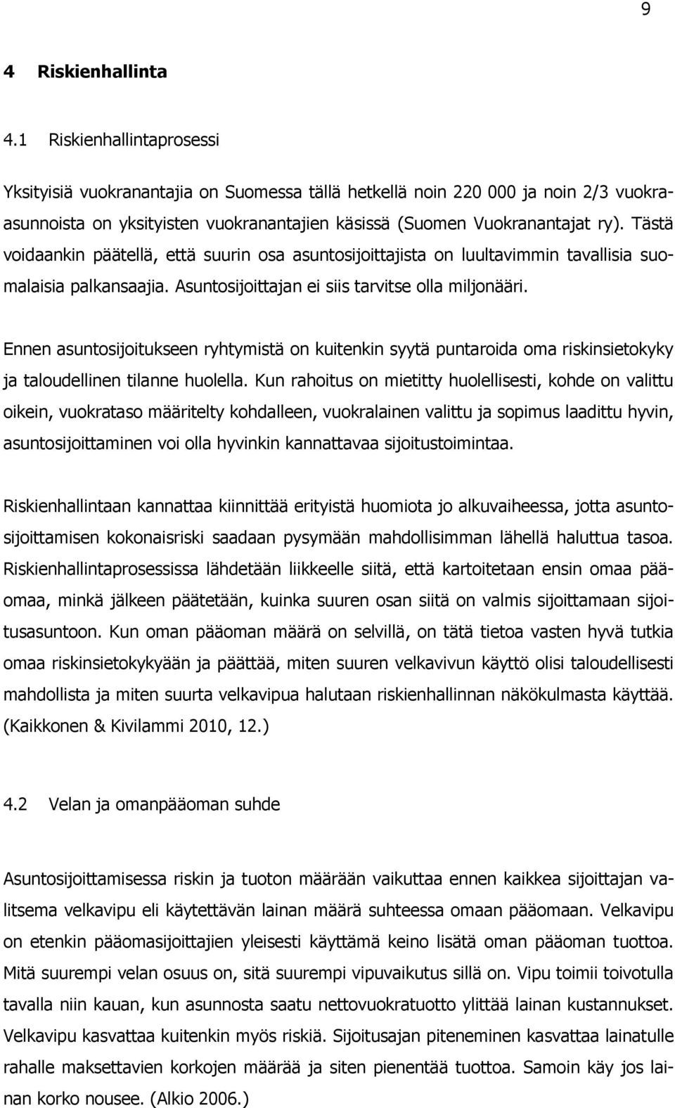 Tästä voidaankin päätellä, että suurin osa asuntosijoittajista on luultavimmin tavallisia suomalaisia palkansaajia. Asuntosijoittajan ei siis tarvitse olla miljonääri.
