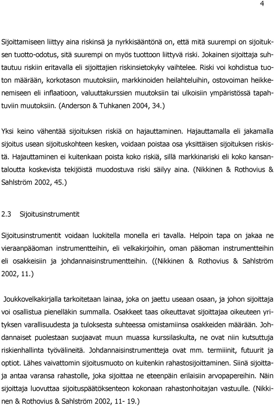 Riski voi kohdistua tuoton määrään, korkotason muutoksiin, markkinoiden heilahteluihin, ostovoiman heikkenemiseen eli inflaatioon, valuuttakurssien muutoksiin tai ulkoisiin ympäristössä tapahtuviin
