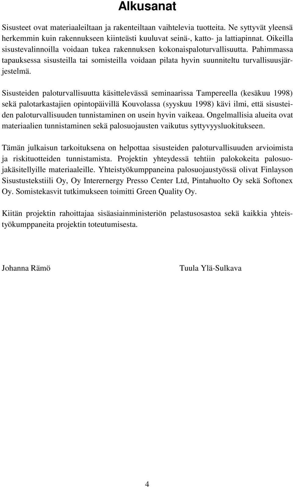 Sisusteiden paloturvallisuutta käsittelevässä seminaarissa Tampereella (kesäkuu 1998) sekä palotarkastajien opintopäivillä Kouvolassa (syyskuu 1998) kävi ilmi, että sisusteiden paloturvallisuuden