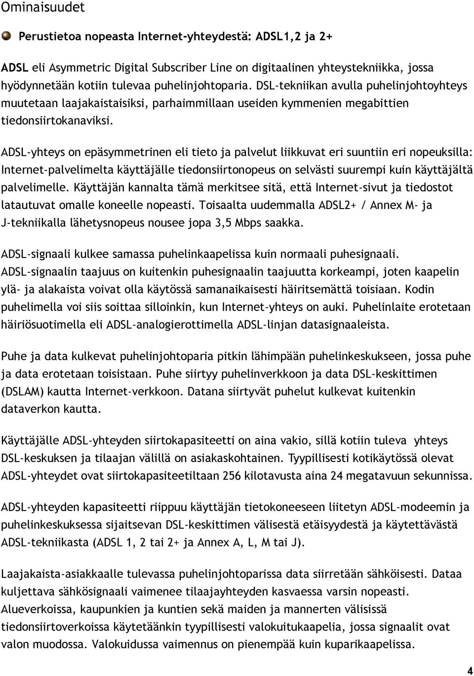 ADSL-yhteys on epäsymmetrinen eli tieto ja palvelut liikkuvat eri suuntiin eri nopeuksilla: Internet-palvelimelta käyttäjälle tiedonsiirtonopeus on selvästi suurempi kuin käyttäjältä palvelimelle.