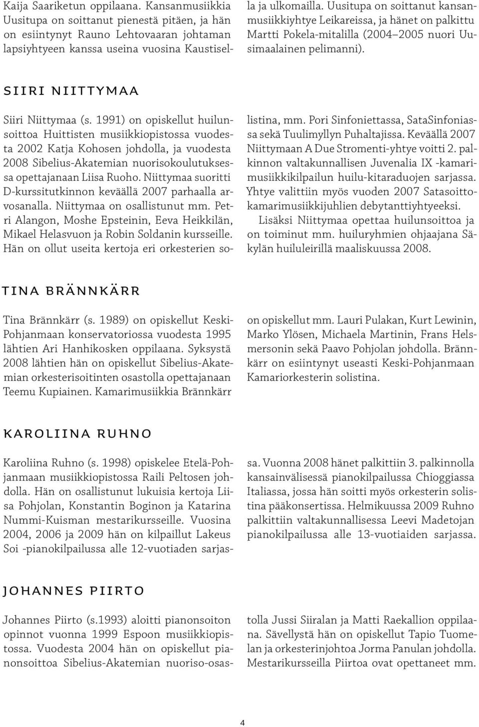 1991) on opiskellut huilunsoittoa Huittisten musiikkiopistossa vuodesta 2002 Katja Kohosen johdolla, ja vuodesta 2008 Sibelius-Akatemian nuorisokoulutuksessa opettajanaan Liisa Ruoho.
