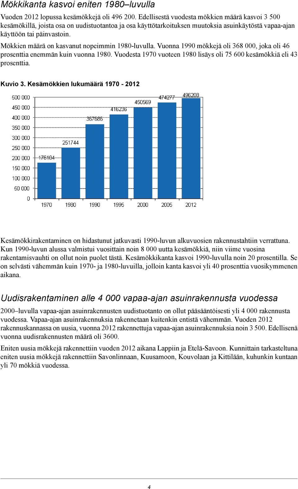 Mökkien määrä on kasvanut nopeimmin 1980-luvulla. Vuonna 1990 mökkejä oli 368 000, joka oli 46 prosenttia enemmän kuin vuonna 1980.