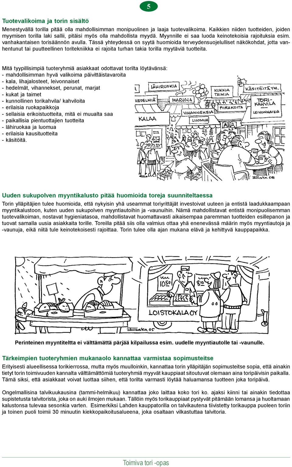 Tässä yhteydessä on syytä huomioida terveydensuojelulliset näkökohdat, jotta vanhentunut tai puutteellinen toritekniikka ei rajoita turhan takia torilla myytäviä tuotteita.