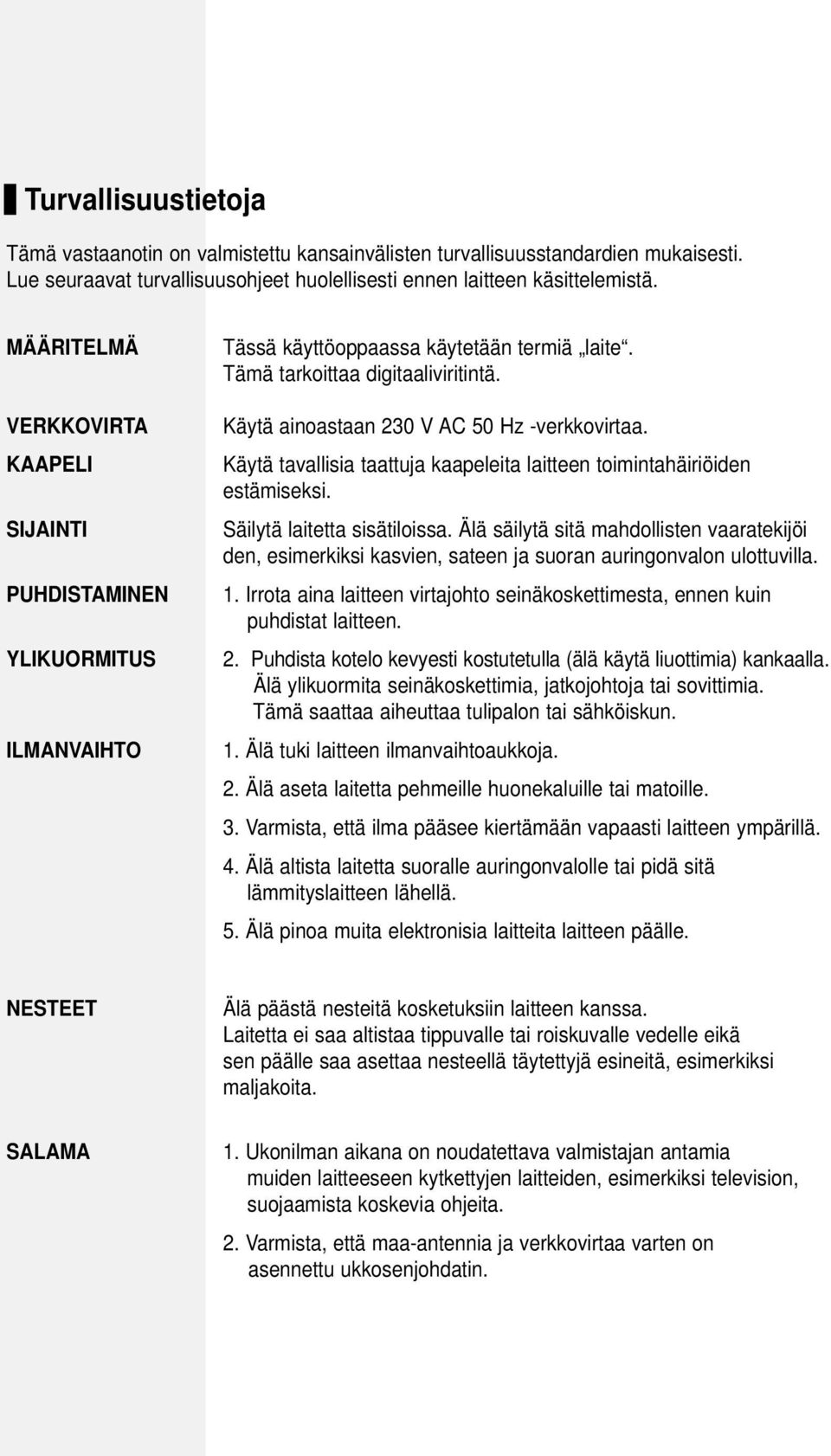 Käytä ainoastaan 230 V AC 50 Hz -verkkovirtaa. Käytä tavallisia taattuja kaapeleita laitteen toimintahäiriöiden estämiseksi. Säilytä laitetta sisätiloissa.