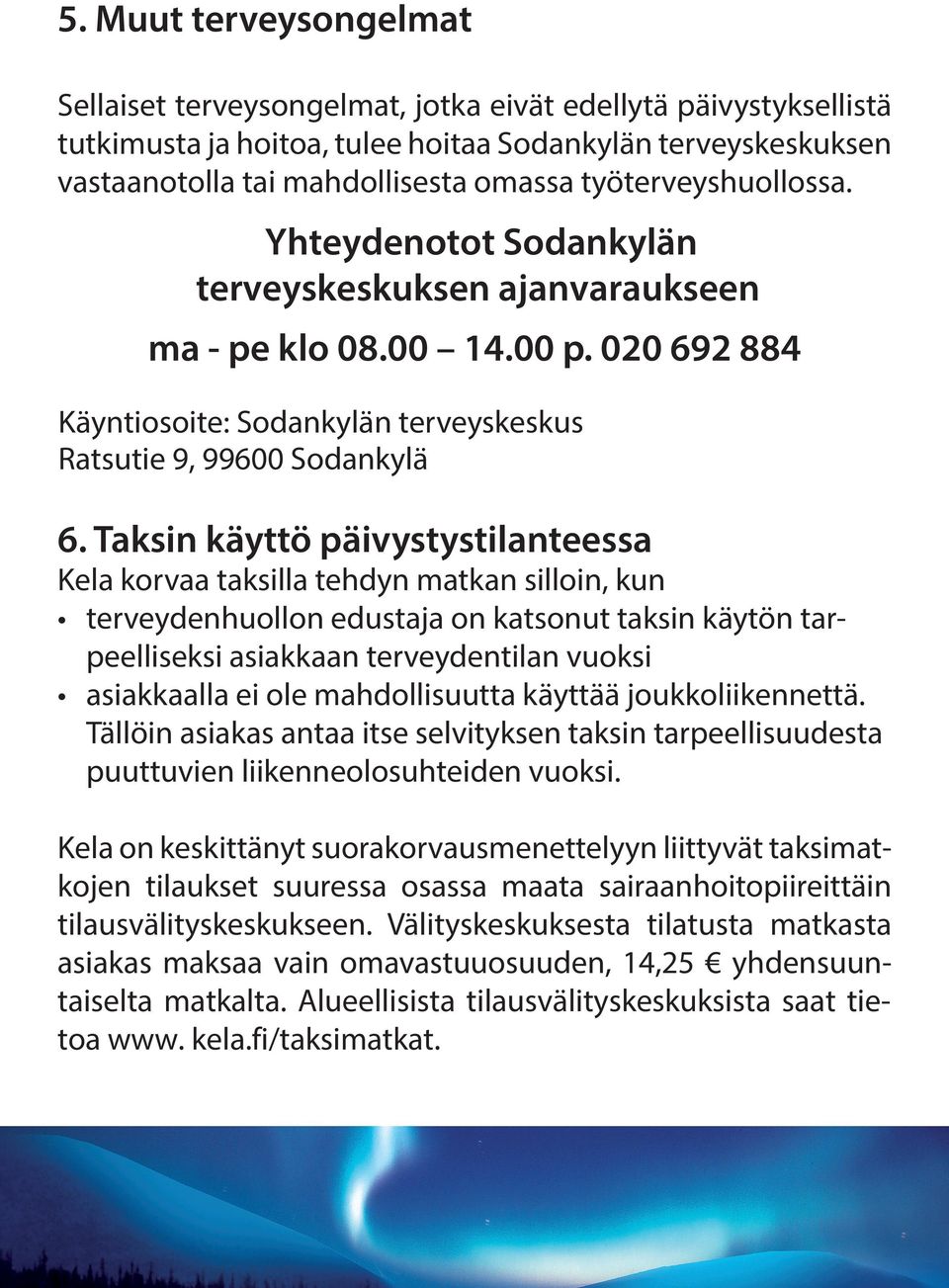 Taksin käyttö päivystystilanteessa Kela korvaa taksilla tehdyn matkan silloin, kun terveydenhuollon edustaja on katsonut taksin käytön tarpeelliseksi asiakkaan terveydentilan vuoksi asiakkaalla ei