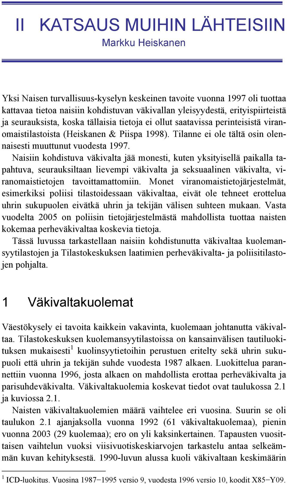 Naisiin kohdistuva väkivalta jää monesti, kuten yksityisellä paikalla tapahtuva, seurauksiltaan lievempi väkivalta ja seksuaalinen väkivalta, viranomaistietojen tavoittamattomiin.