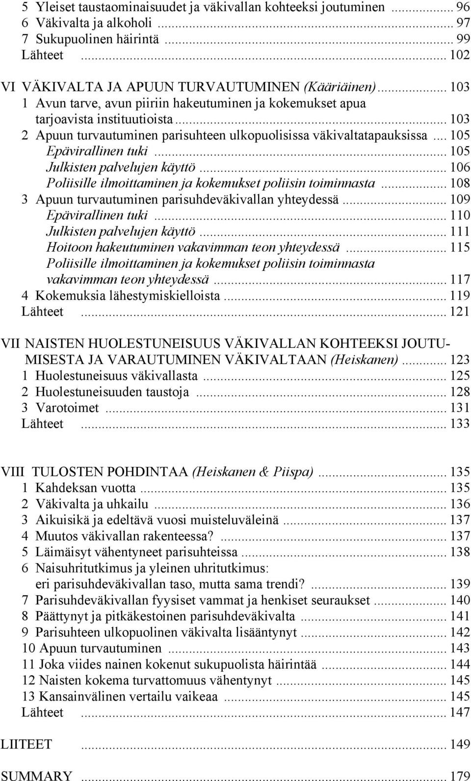 .. 105 Julkisten palvelujen käyttö... 106 Poliisille ilmoittaminen ja kokemukset poliisin toiminnasta... 108 3 Apuun turvautuminen parisuhdeväkivallan yhteydessä... 109 Epävirallinen tuki.