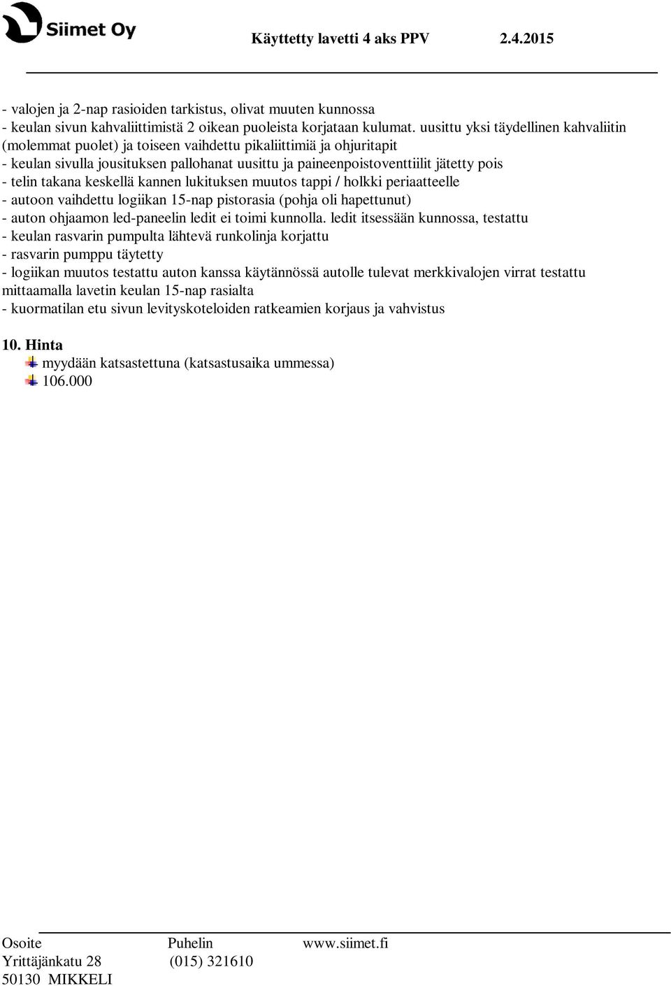 telin takana keskellä kannen lukituksen muutos tappi / holkki periaatteelle - autoon vaihdettu logiikan 15-nap pistorasia (pohja oli hapettunut) - auton ohjaamon led-paneelin ledit ei toimi kunnolla.