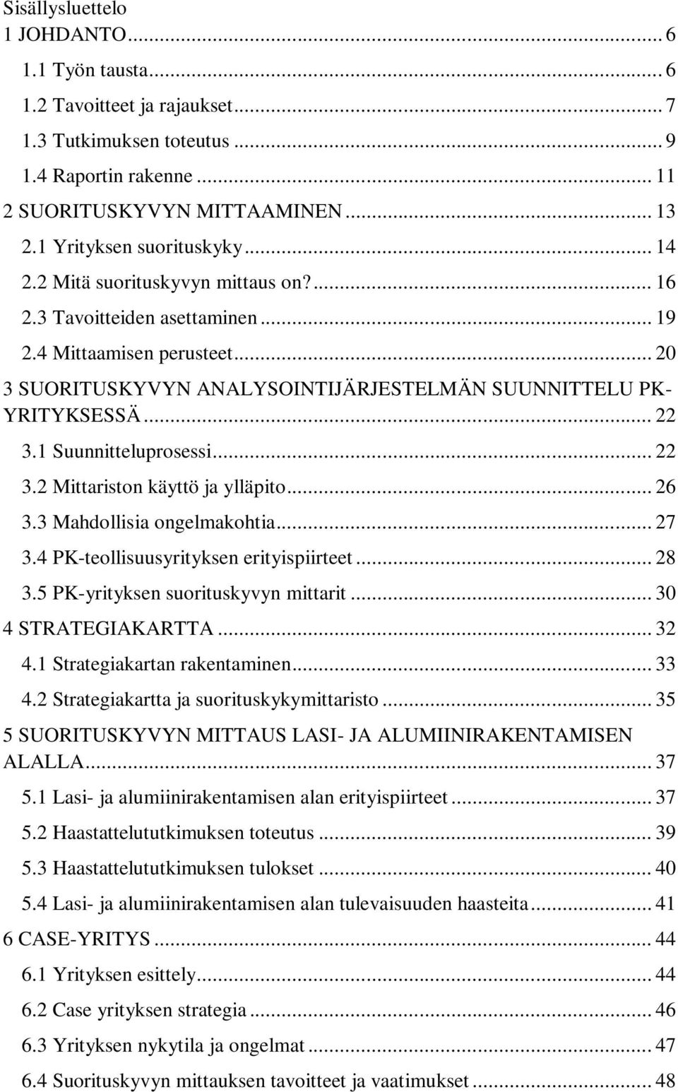 .. 20 3 SUORITUSKYVYN ANALYSOINTIJÄRJESTELMÄN SUUNNITTELU PK- YRITYKSESSÄ... 22 3.1 Suunnitteluprosessi... 22 3.2 Mittariston käyttö ja ylläpito... 26 3.3 Mahdollisia ongelmakohtia... 27 3.