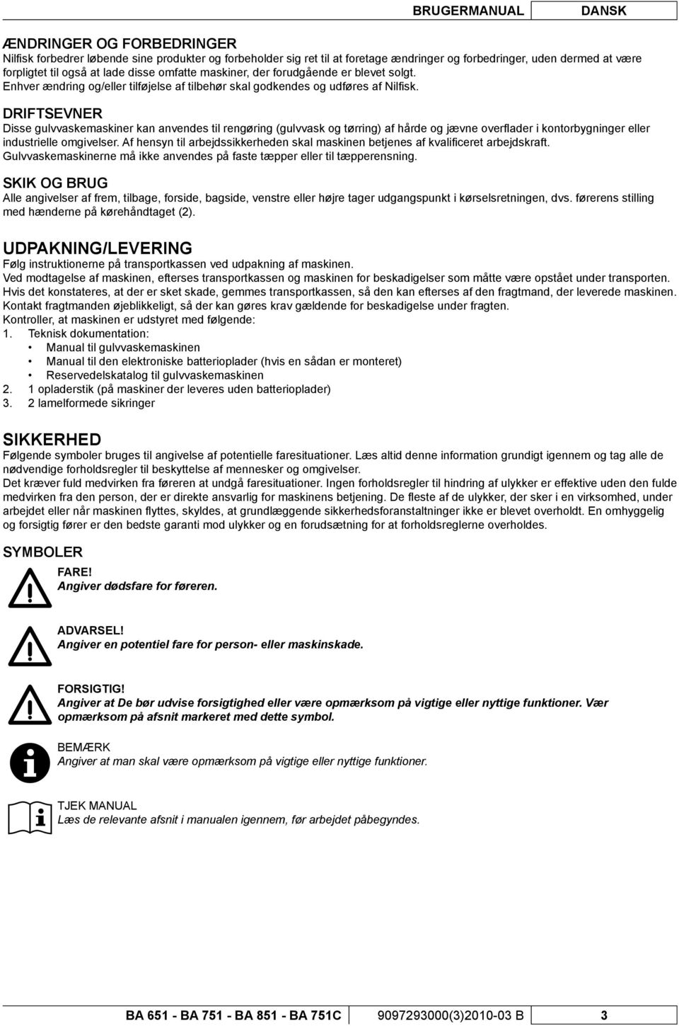 DRIFTSEVNER Disse gulvvaskemaskiner kan anvendes til rengøring (gulvvask og tørring) af hårde og jævne overfl ader i kontorbygninger eller industrielle omgivelser.