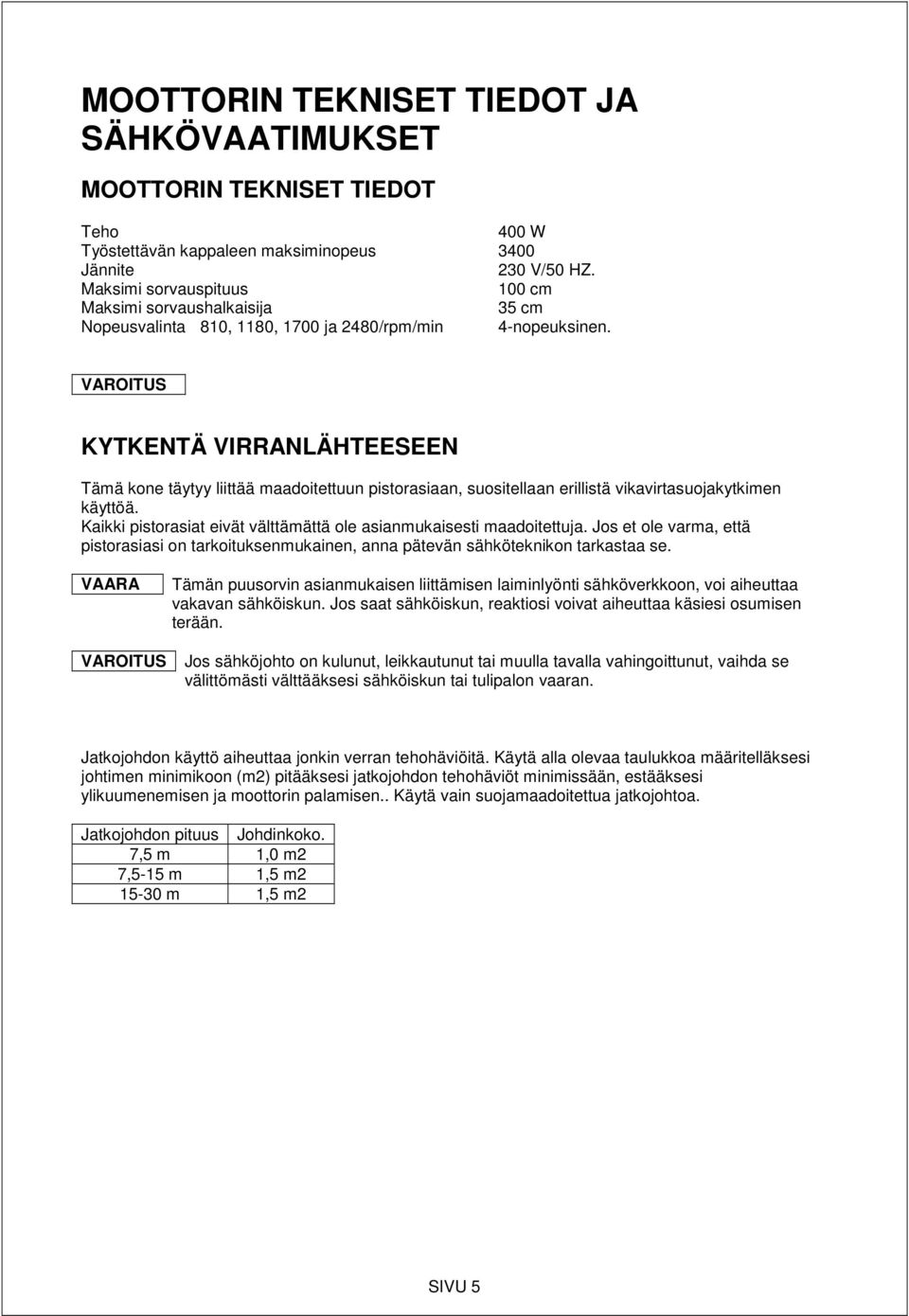 VAROITUS KYTKENTÄ VIRRANLÄHTEESEEN Tämä kone täytyy liittää maadoitettuun pistorasiaan, suositellaan erillistä vikavirtasuojakytkimen käyttöä.