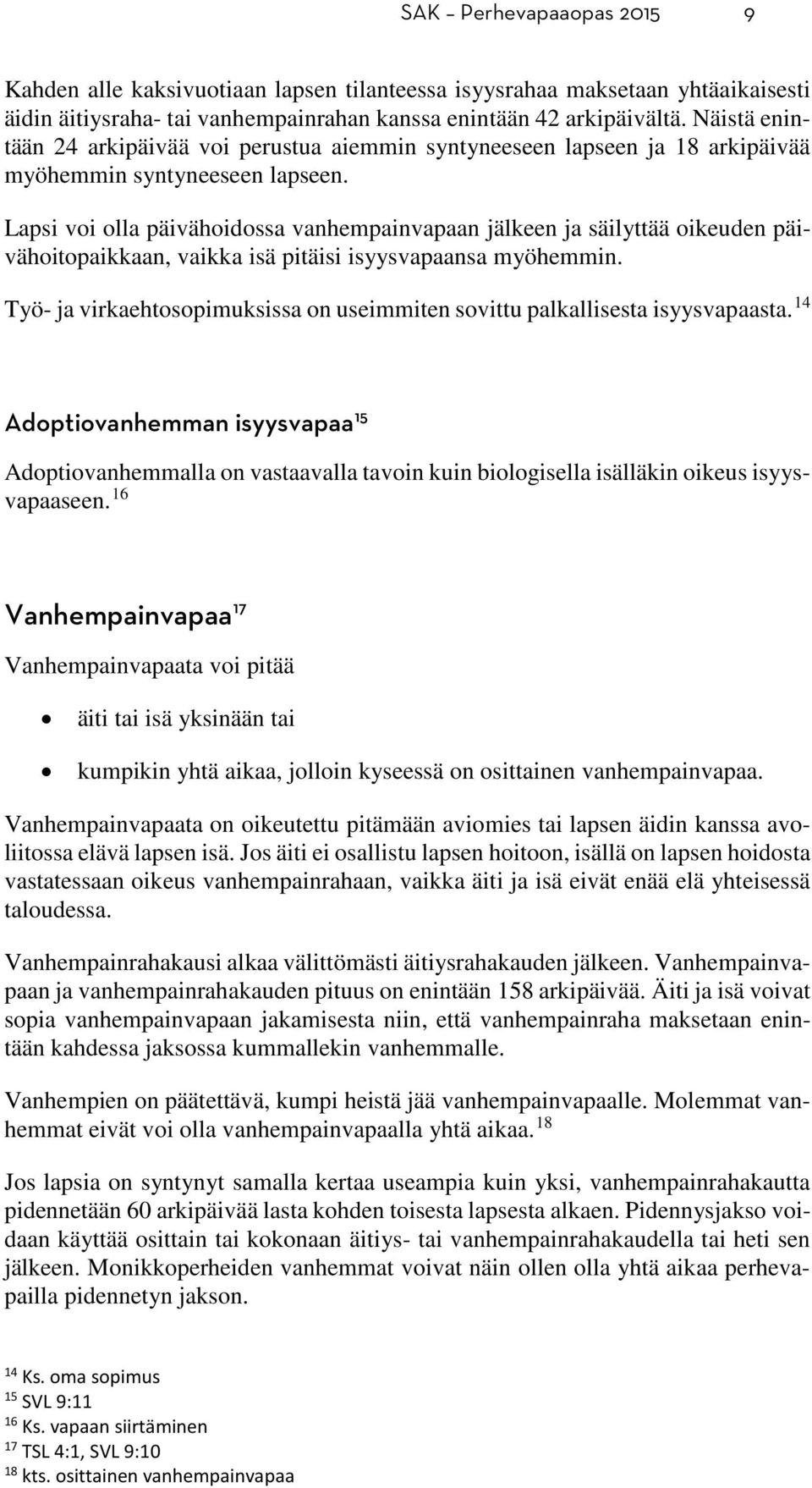 Lapsi voi olla päivähoidossa vanhempainvapaan jälkeen ja säilyttää oikeuden päivähoitopaikkaan, vaikka isä pitäisi isyysvapaansa myöhemmin.