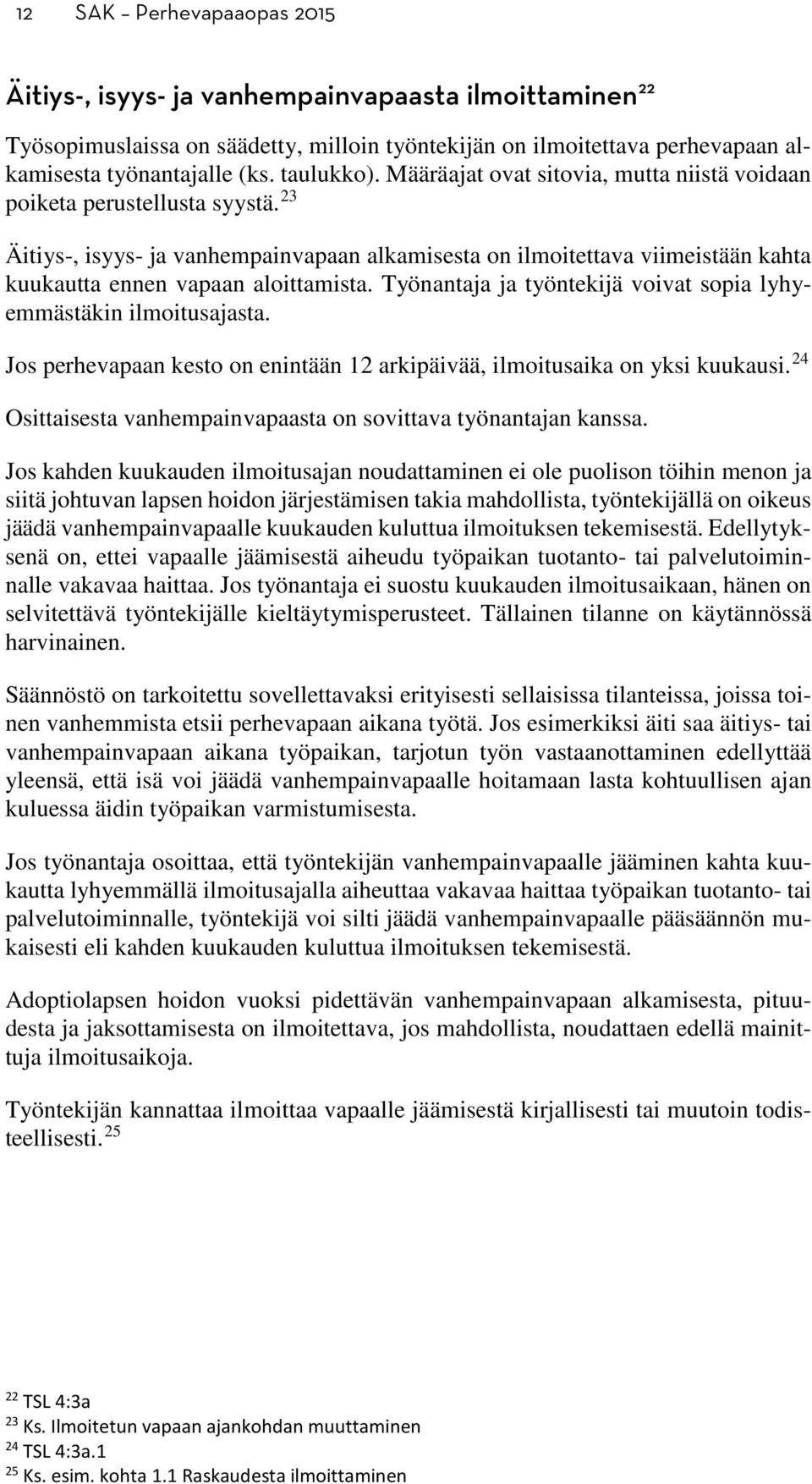 23 Äitiys-, isyys- ja vanhempainvapaan alkamisesta on ilmoitettava viimeistään kahta kuukautta ennen vapaan aloittamista. Työnantaja ja työntekijä voivat sopia lyhyemmästäkin ilmoitusajasta.