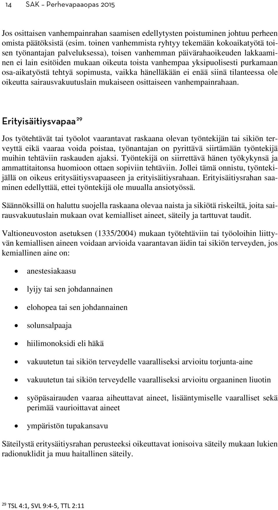 purkamaan osa-aikatyöstä tehtyä sopimusta, vaikka hänelläkään ei enää siinä tilanteessa ole oikeutta sairausvakuutuslain mukaiseen osittaiseen vanhempainrahaan.