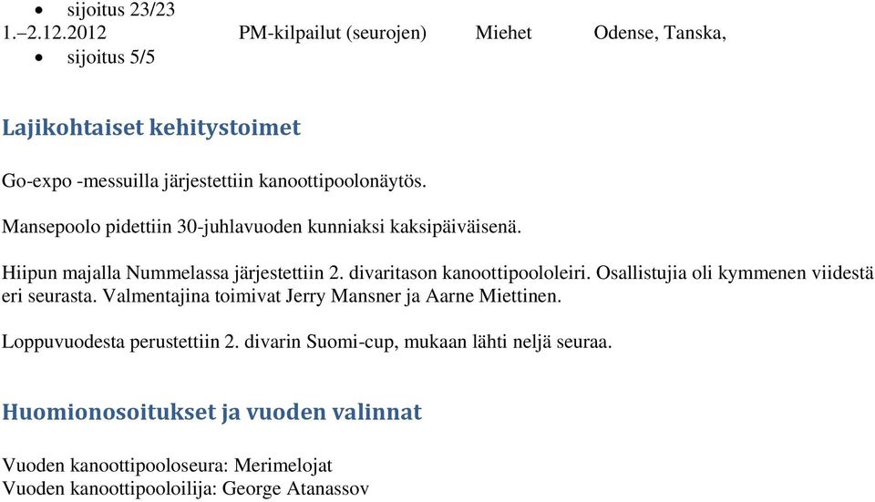 Mansepoolo pidettiin 30-juhlavuoden kunniaksi kaksipäiväisenä. Hiipun majalla Nummelassa järjestettiin 2. divaritason kanoottipoololeiri.