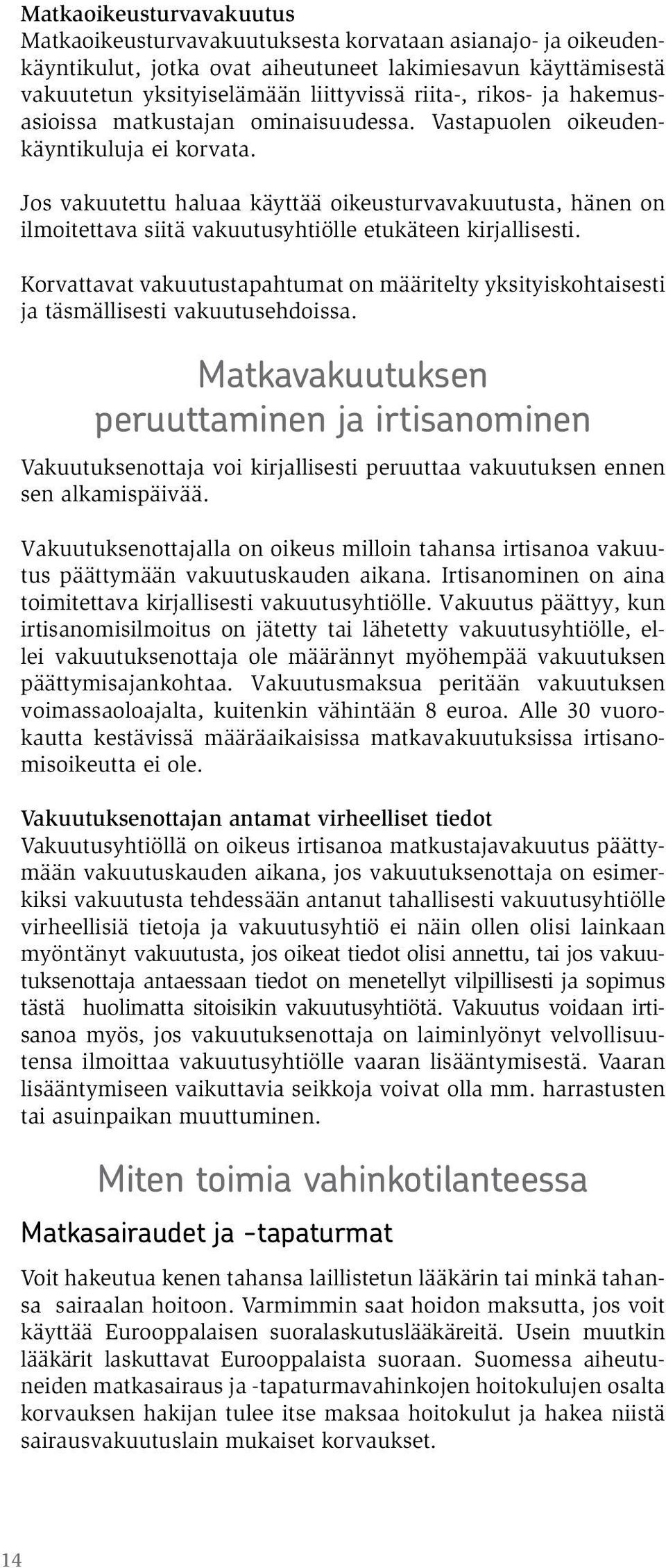 Jos vakuutettu haluaa käyttää oikeusturvavakuutusta, hänen on ilmoitettava siitä vakuutusyhtiölle etukäteen kirjallisesti.