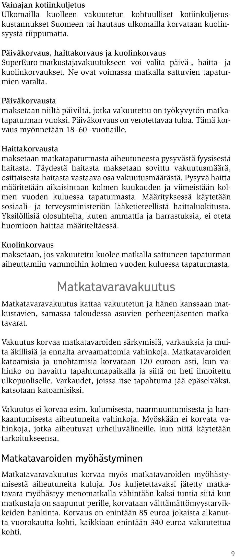 Päiväkorvausta maksetaan niiltä päiviltä, jotka vakuutettu on työkyvytön matkatapaturman vuoksi. Päiväkorvaus on verotettavaa tuloa. Tämä korvaus myönnetään 18 60 -vuotiaille.