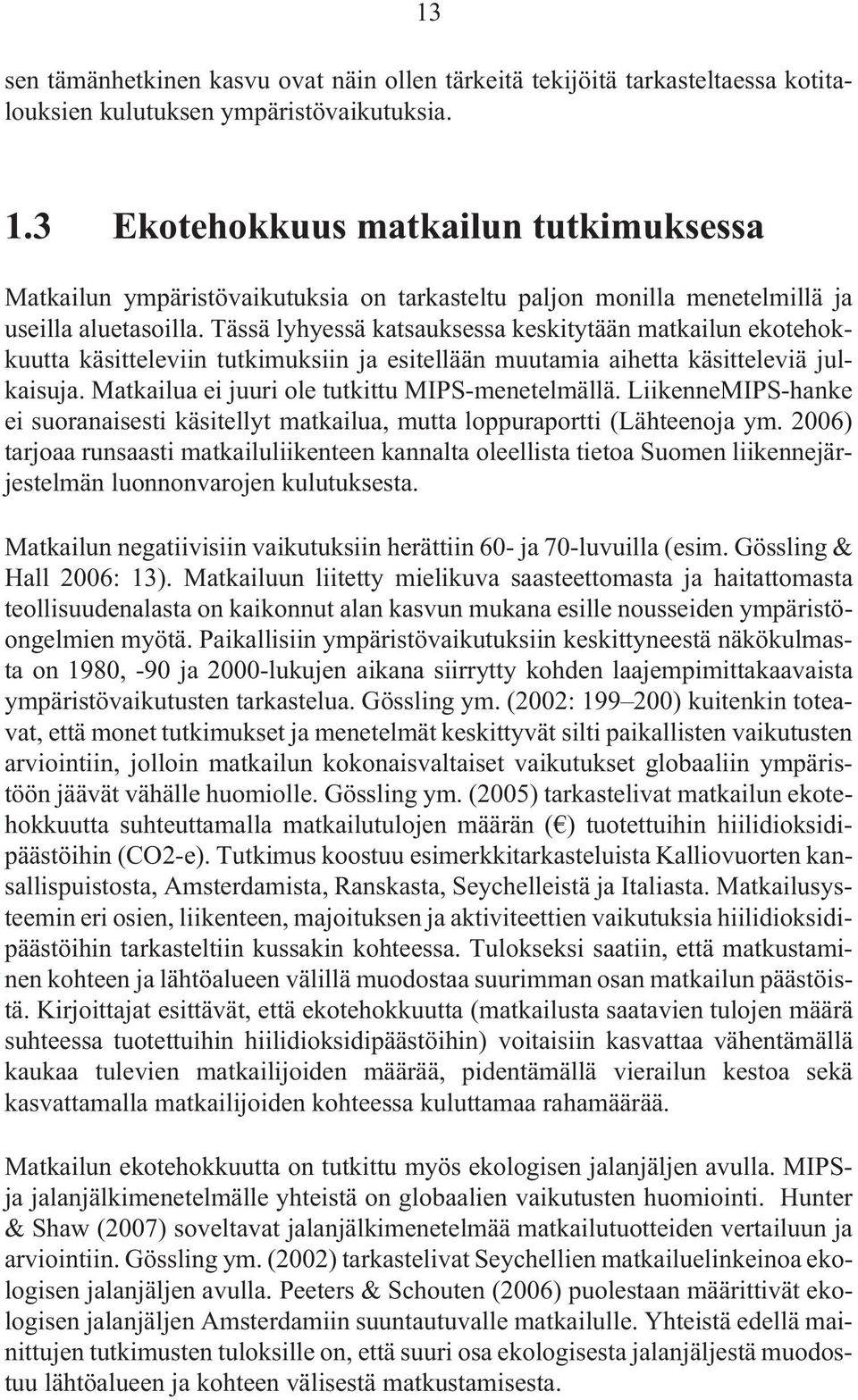 Tässä lyhyessä katsauksessa keskitytään matkailun ekotehokkuutta käsitteleviin tutkimuksiin ja esitellään muutamia aihetta käsitteleviä julkaisuja. Matkailua ei juuri ole tutkittu MIPS-menetelmällä.