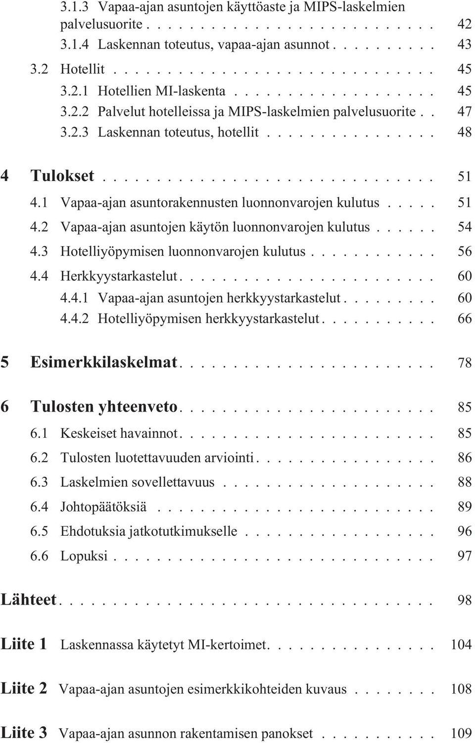 3 Hotelliyöpymisen luonnonvarojen kulutus... 56 4.4 Herkkyystarkastelut... 60 4.4.1 Vapaa-ajan asuntojen herkkyystarkastelut... 60 4.4.2 Hotelliyöpymisen herkkyystarkastelut... 66 5 Esimerkkilaskelmat.