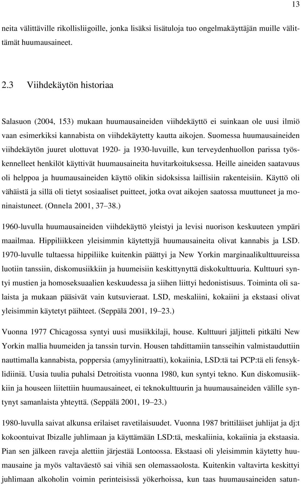 Suomessa huumausaineiden viihdekäytön juuret ulottuvat 1920- ja 1930-luvuille, kun terveydenhuollon parissa työskennelleet henkilöt käyttivät huumausaineita huvitarkoituksessa.