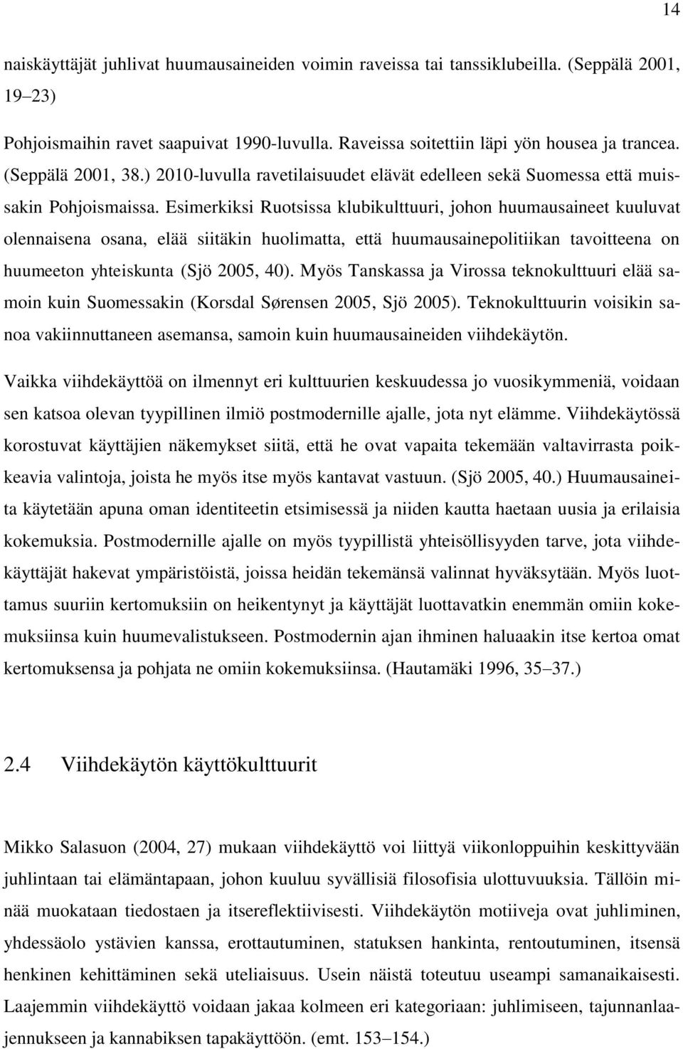 Esimerkiksi Ruotsissa klubikulttuuri, johon huumausaineet kuuluvat olennaisena osana, elää siitäkin huolimatta, että huumausainepolitiikan tavoitteena on huumeeton yhteiskunta (Sjö 2005, 40).