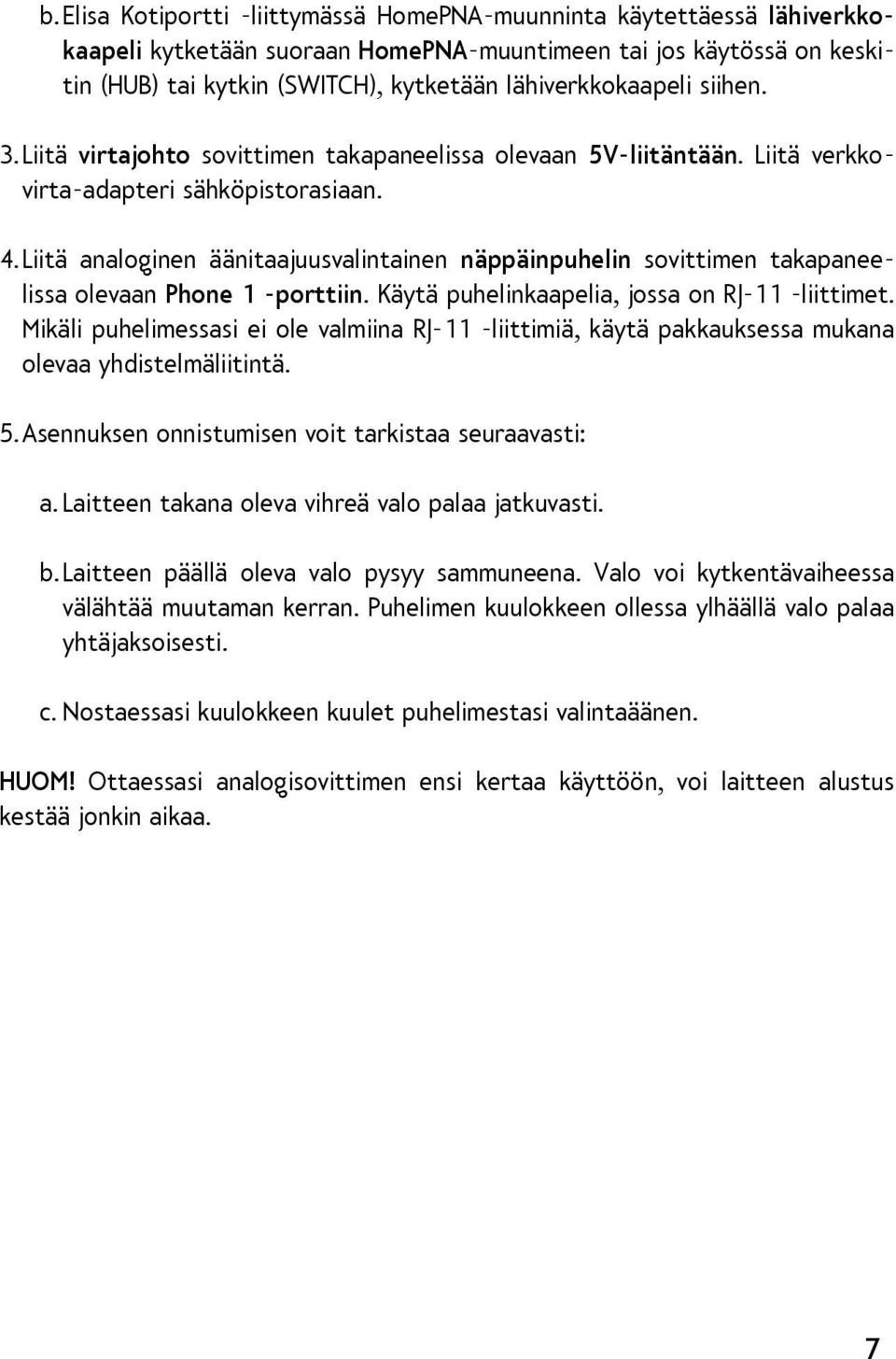 Liitä analoginen äänitaajuusvalintainen näppäinpuhelin sovittimen takapaneelissa olevaan Phone 1 -porttiin. Käytä puhelinkaapelia, jossa on RJ-11 -liittimet.