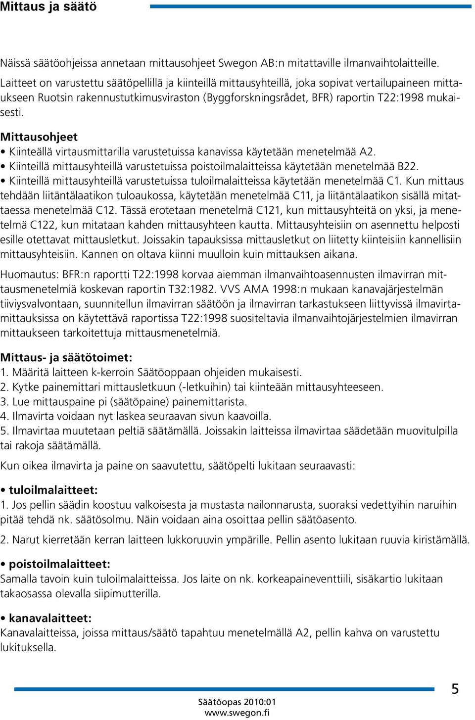 Mittausohjeet Kiinteällä virtausmittarilla varustetuissa kanavissa käytetään menetelmää A2. Kiinteillä mittausyhteillä varustetuissa poistoilmalaitteissa käytetään menetelmää B22.