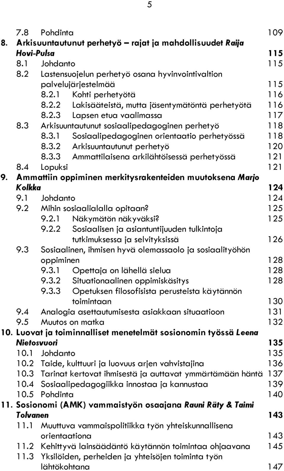 3.3 Ammattilaisena arkilähtöisessä perhetyössä 121 8.4 Lopuksi 121 9. Ammattiin oppiminen merkitysrakenteiden muutoksena Marjo Kolkka 124 9.1 Johdanto 124 9.2 Mihin sosiaalialalla opitaan? 125 9.2.1 Näkymätön näkyväksi?