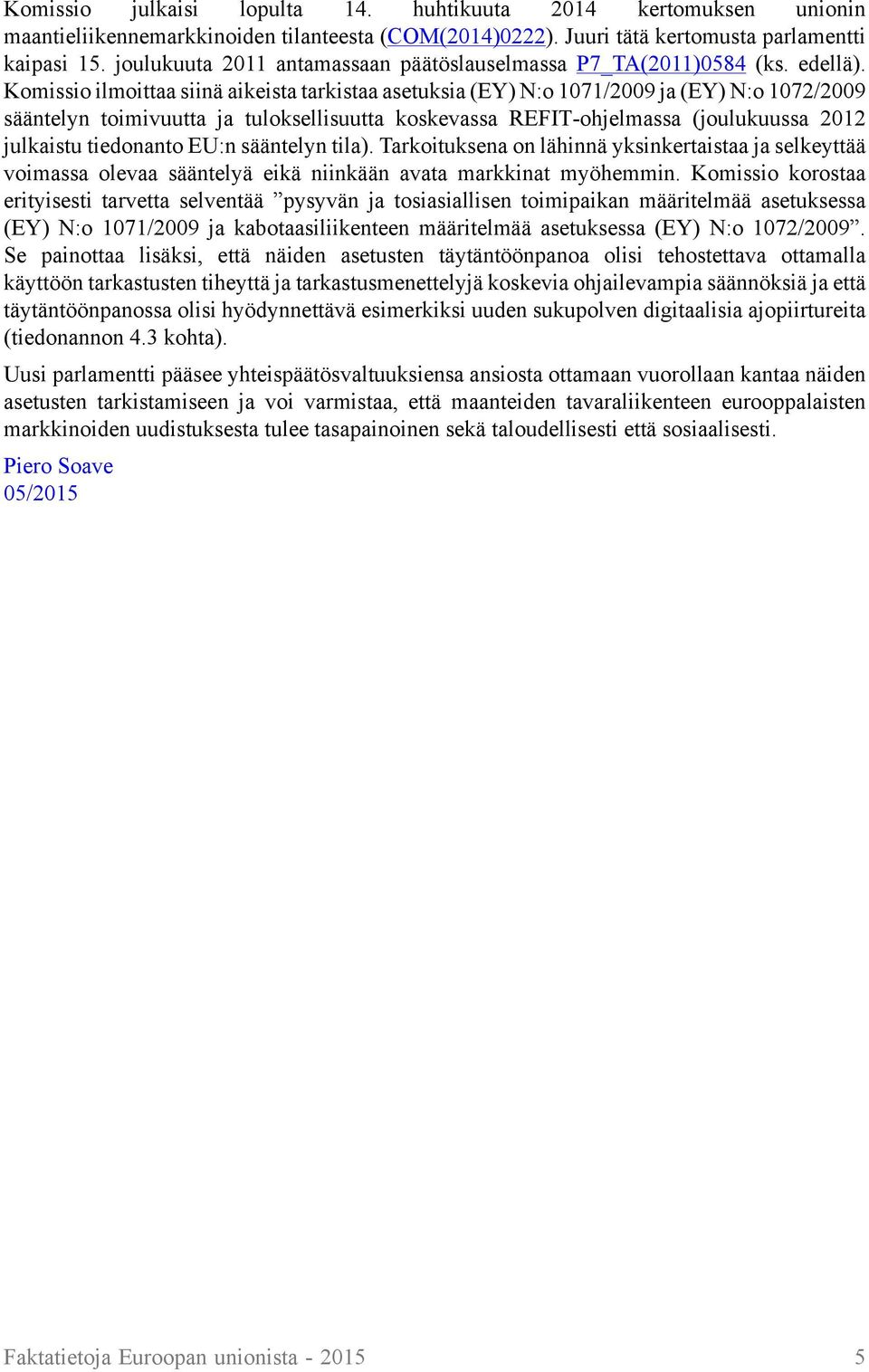 Komissio ilmoittaa siinä aikeista tarkistaa asetuksia (EY) N:o 1071/2009 ja (EY) N:o 1072/2009 sääntelyn toimivuutta ja tuloksellisuutta koskevassa REFIT-ohjelmassa (joulukuussa 2012 julkaistu