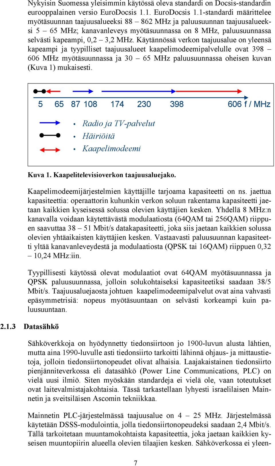 1-standardi määrittelee myötäsuunnan taajuusalueeksi 88 862 MHz ja paluusuunnan taajuusalueeksi 5 65 MHz; kanavanleveys myötäsuunnassa on 8 MHz, paluusuunnassa selvästi kapeampi, 0,2 3,2 MHz.