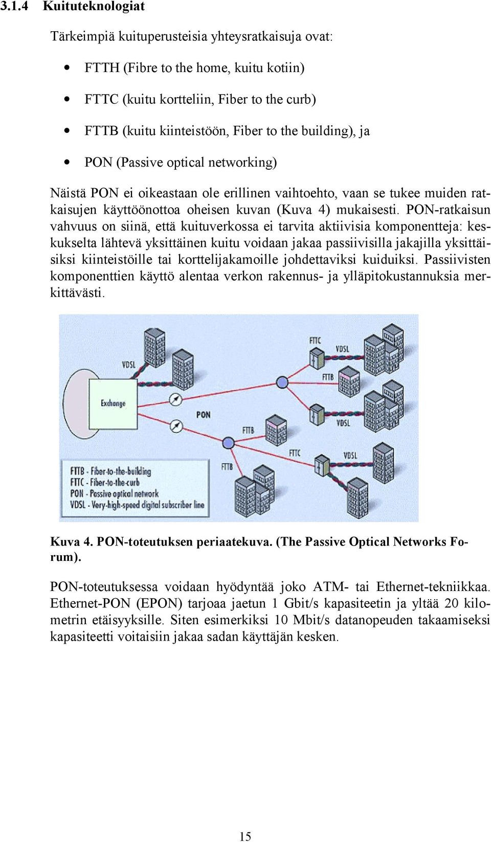 PON-ratkaisun vahvuus on siinä, että kuituverkossa ei tarvita aktiivisia komponentteja: keskukselta lähtevä yksittäinen kuitu voidaan jakaa passiivisilla jakajilla yksittäisiksi kiinteistöille tai
