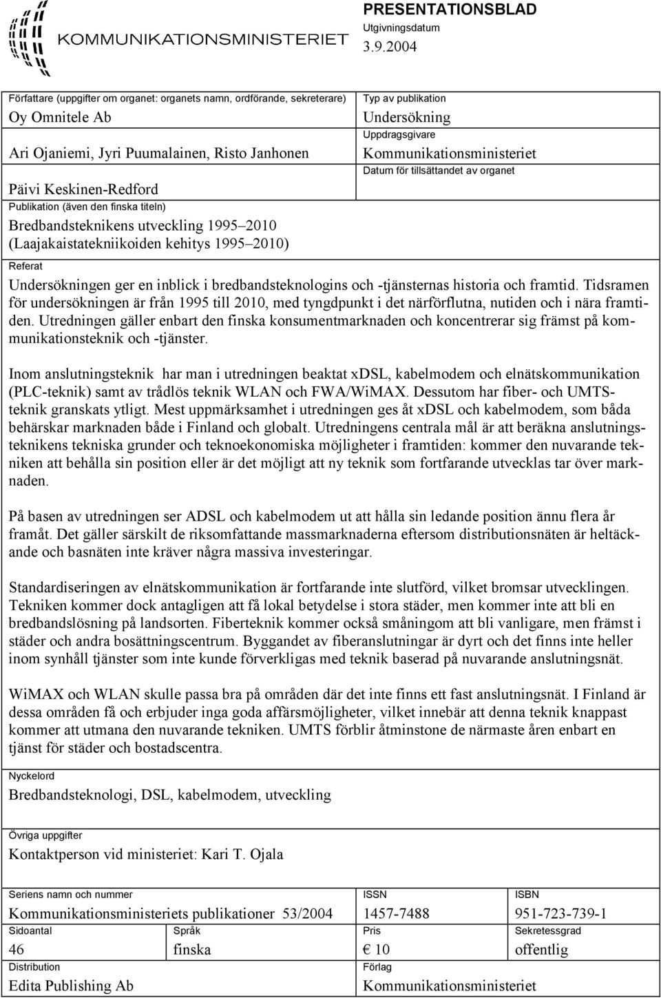 titeln) Bredbandsteknikens utveckling 1995 2010 (Laajakaistatekniikoiden kehitys 1995 2010) Typ av publikation Undersökning Uppdragsgivare Kommunikationsministeriet Datum för tillsättandet av organet