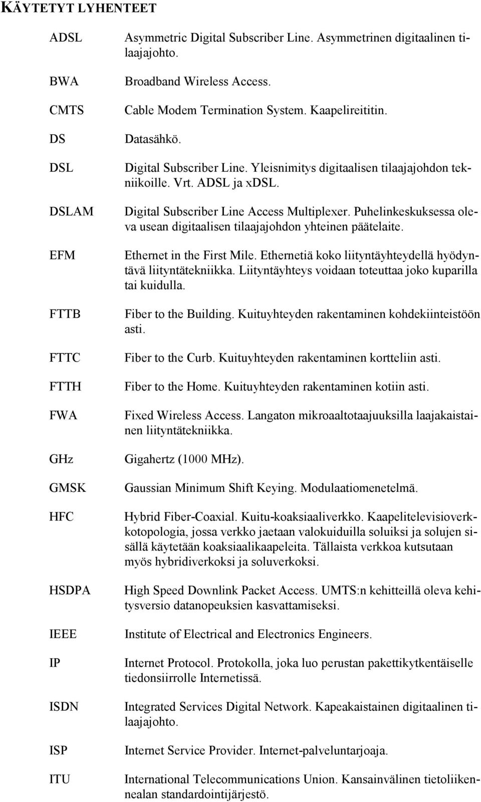 Digital Subscriber Line Access Multiplexer. Puhelinkeskuksessa oleva usean digitaalisen tilaajajohdon yhteinen päätelaite. Ethernet in the First Mile.