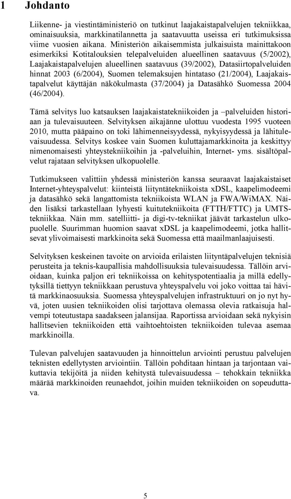 Datasiirtopalveluiden hinnat 2003 (6/2004), Suomen telemaksujen hintataso (21/2004), Laajakaistapalvelut käyttäjän näkökulmasta (37/2004) ja Datasähkö Suomessa 2004 (46/2004).