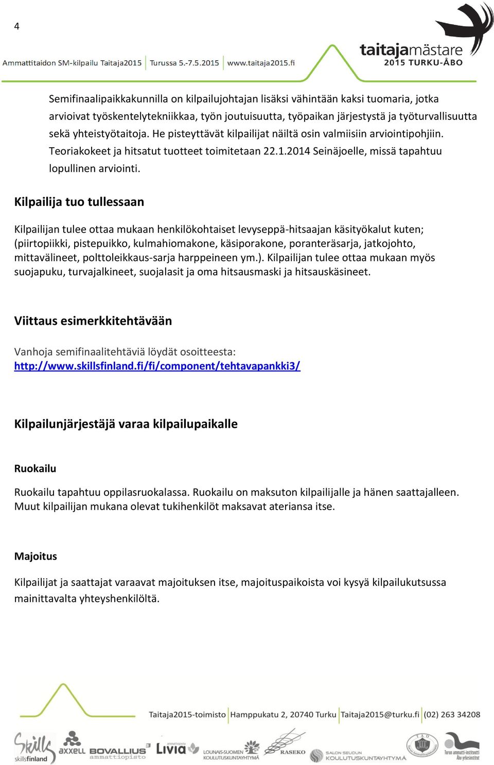 Kilpailija tuo tullessaan Kilpailijan tulee ottaa mukaan henkilökohtaiset levyseppä-hitsaajan käsityökalut kuten; (piirtopiikki, pistepuikko, kulmahiomakone, käsiporakone, poranteräsarja, jatkojohto,