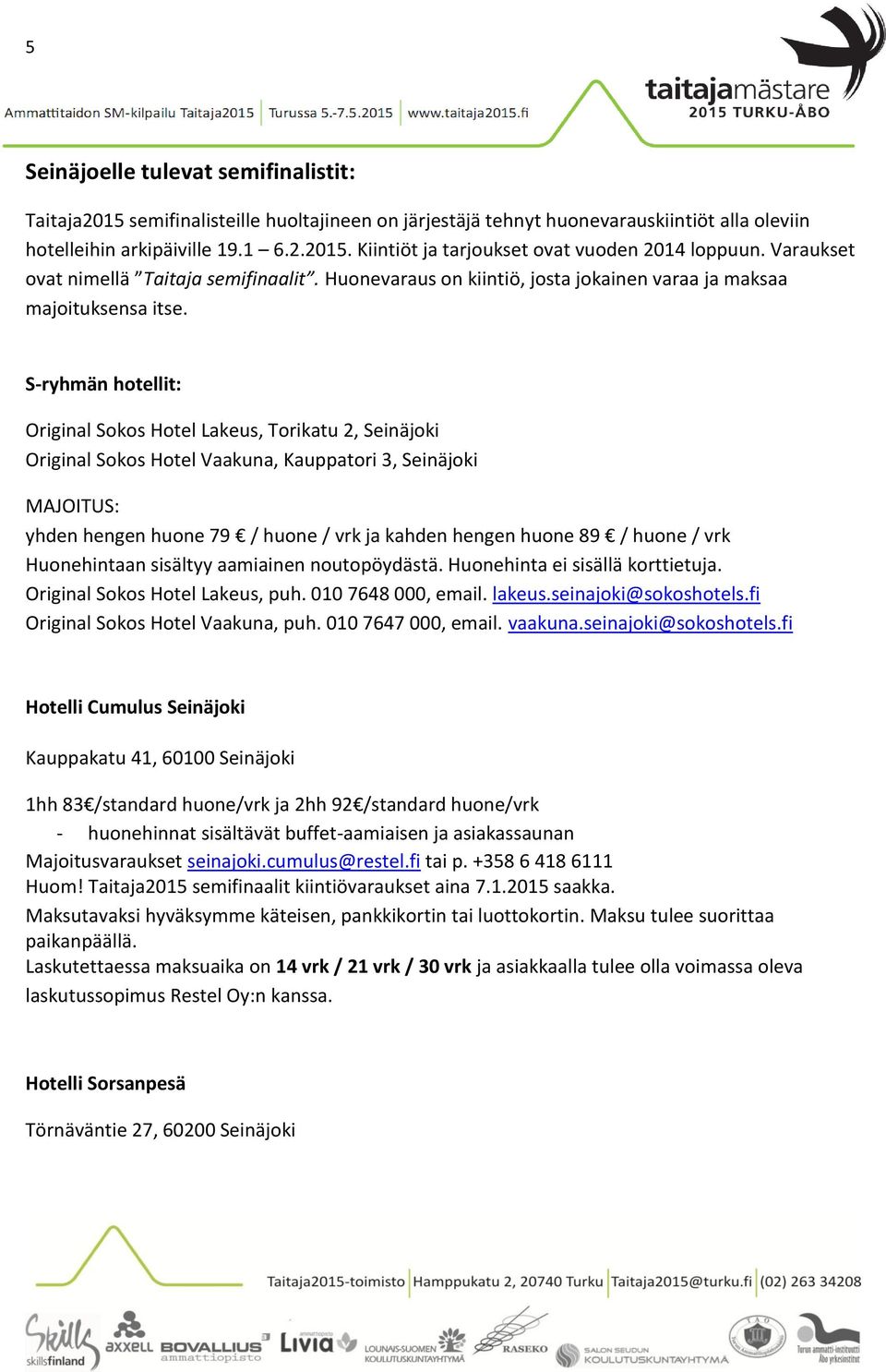 S-ryhmän hotellit: Original Sokos Hotel Lakeus, Torikatu 2, Seinäjoki Original Sokos Hotel Vaakuna, Kauppatori 3, Seinäjoki MAJOITUS: yhden hengen huone 79 / huone / vrk ja kahden hengen huone 89 /