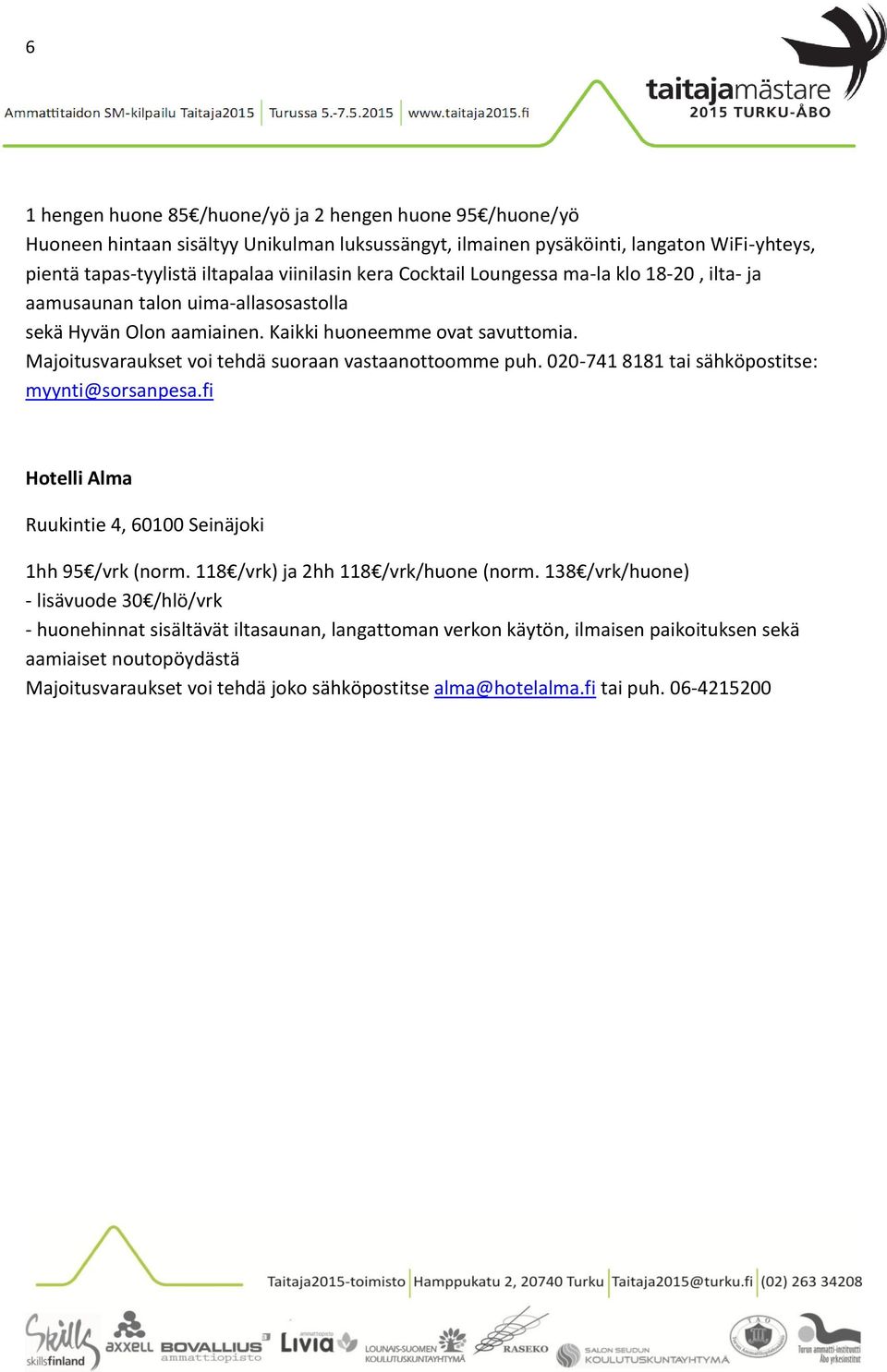 Majoitusvaraukset voi tehdä suoraan vastaanottoomme puh. 020-741 8181 tai sähköpostitse: myynti@sorsanpesa.fi Hotelli Alma Ruukintie 4, 60100 Seinäjoki 1hh 95 /vrk (norm.