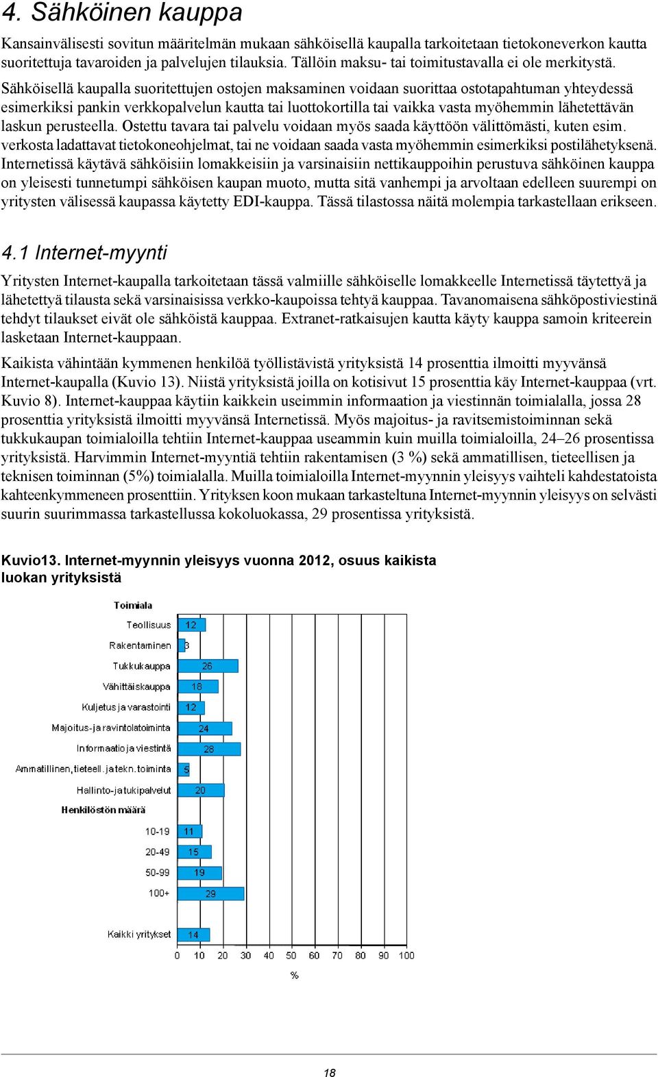 Sähköisellä kaupalla suoritettujen ostojen maksaminen voidaan suorittaa ostotapahtuman yhteydessä esimerkiksi pankin verkkopalvelun kautta tai luottokortilla tai vaikka vasta myöhemmin lähetettävän