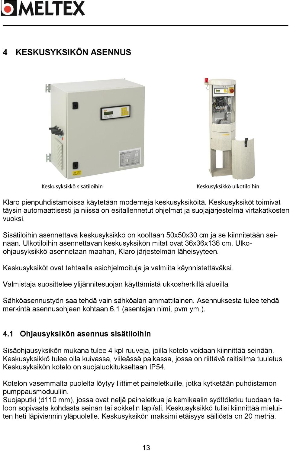 Sisätiloihin asennettava keskusyksikkö on kooltaan 50x50x30 cm ja se kiinnitetään seinään. Ulkotiloihin asennettavan keskusyksikön mitat ovat 36x36x136 cm.