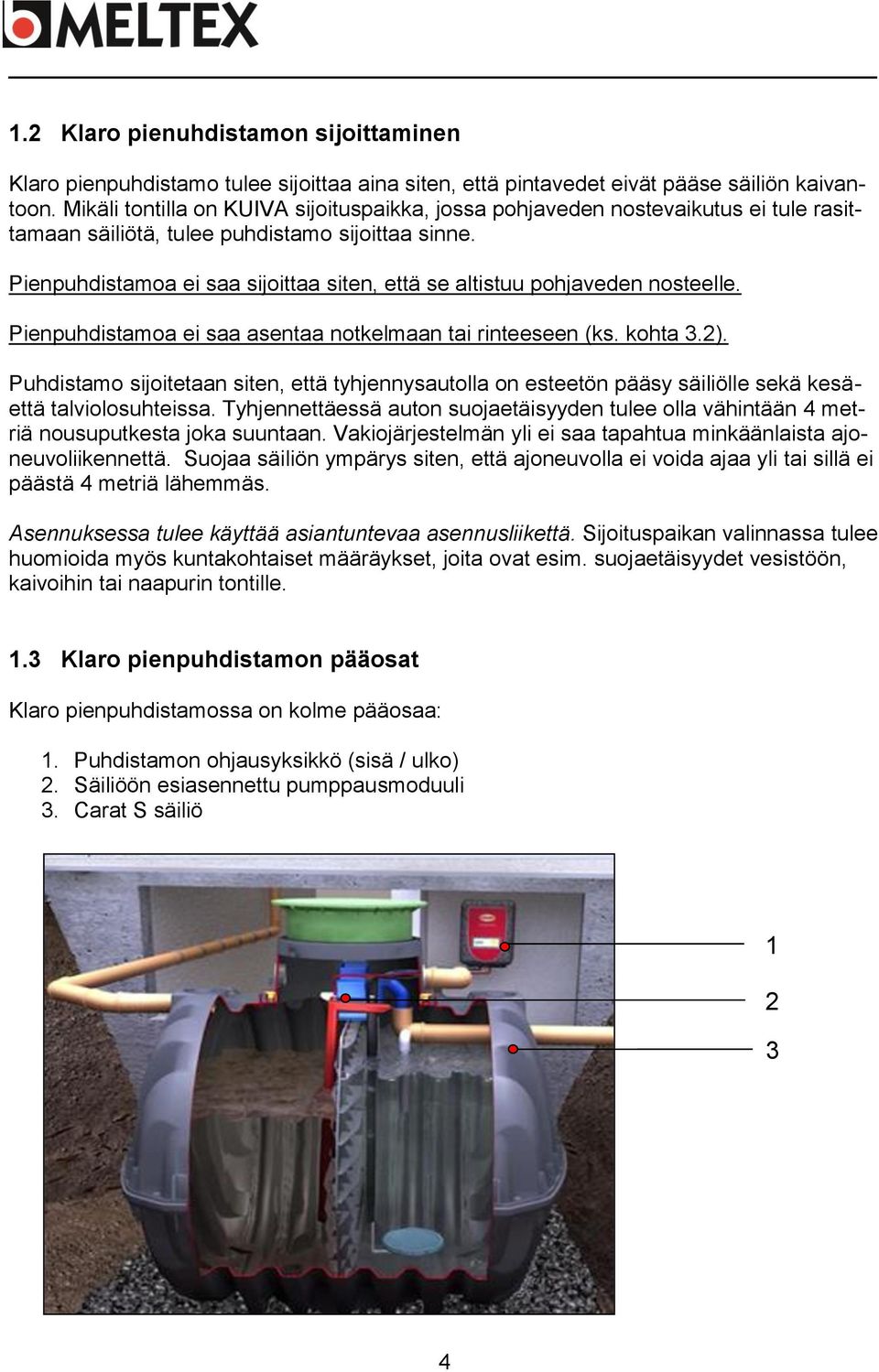 Pienpuhdistamoa ei saa sijoittaa siten, että se altistuu pohjaveden nosteelle. Pienpuhdistamoa ei saa asentaa notkelmaan tai rinteeseen (ks. kohta 3.2).