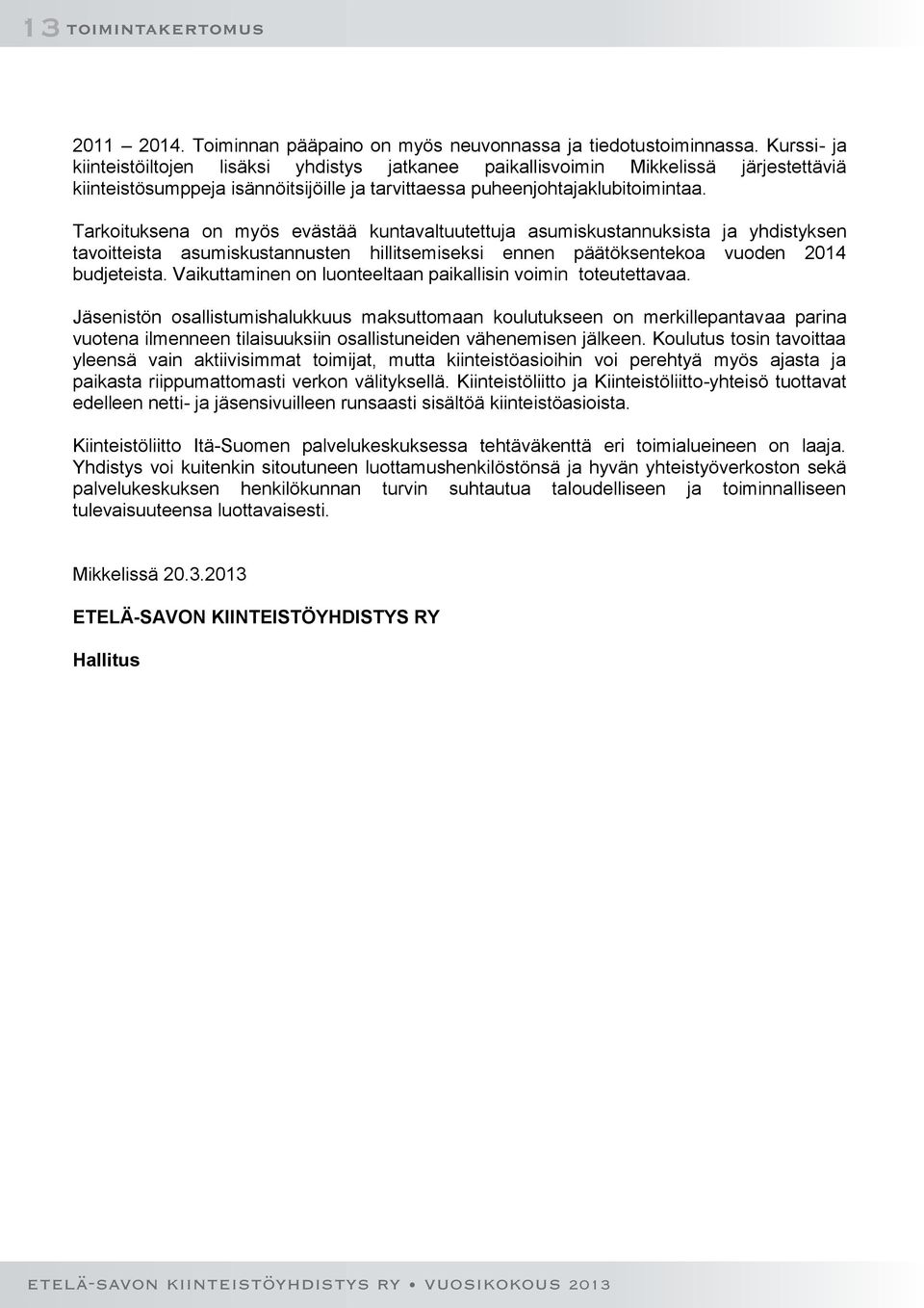 Tarkoituksena on myös evästää kuntavaltuutettuja asumiskustannuksista ja yhdistyksen tavoitteista asumiskustannusten hillitsemiseksi ennen päätöksentekoa vuoden 2014 budjeteista.