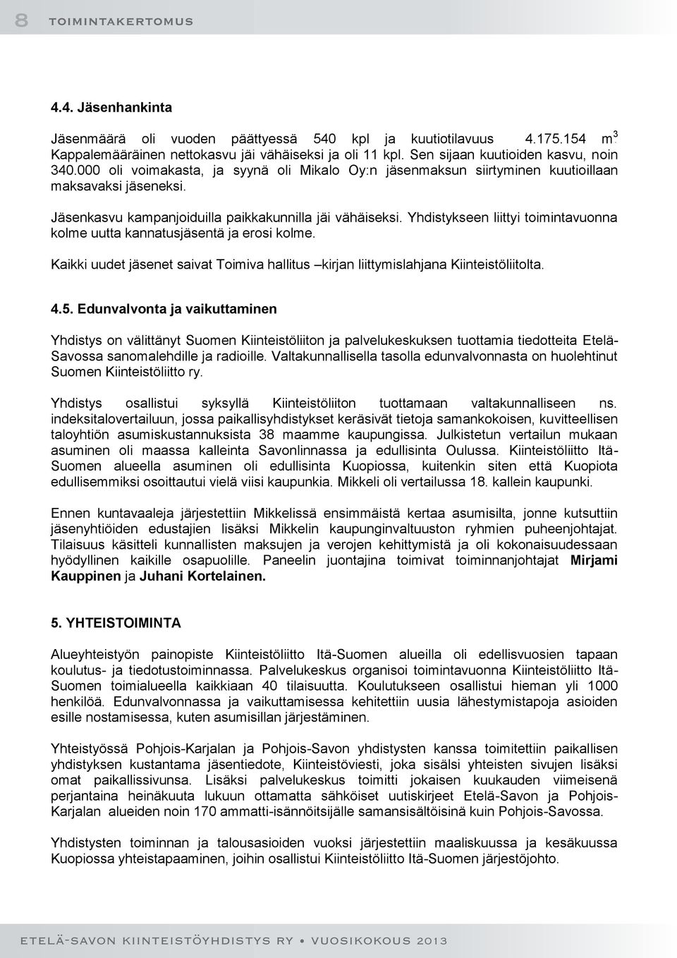 Yhdistykseen liittyi toimintavuonna kolme uutta kannatusjäsentä ja erosi kolme. Kaikki uudet jäsenet saivat Toimiva hallitus kirjan liittymislahjana Kiinteistöliitolta. 4.5.