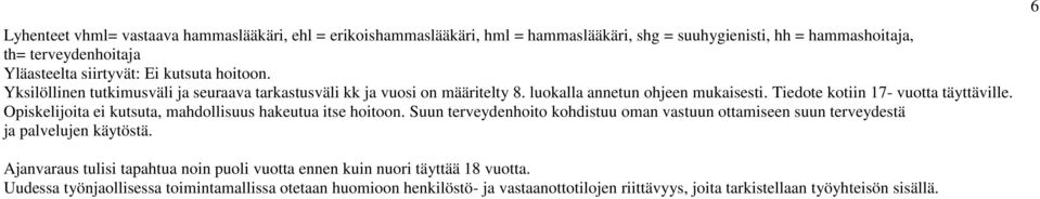 Opiskelijoita ei kutsuta, mahdollisuus hakeutua itse hoitoon. Suun terveydenhoito kohdistuu oman vastuun ottamiseen suun terveydestä ja palvelujen käytöstä.