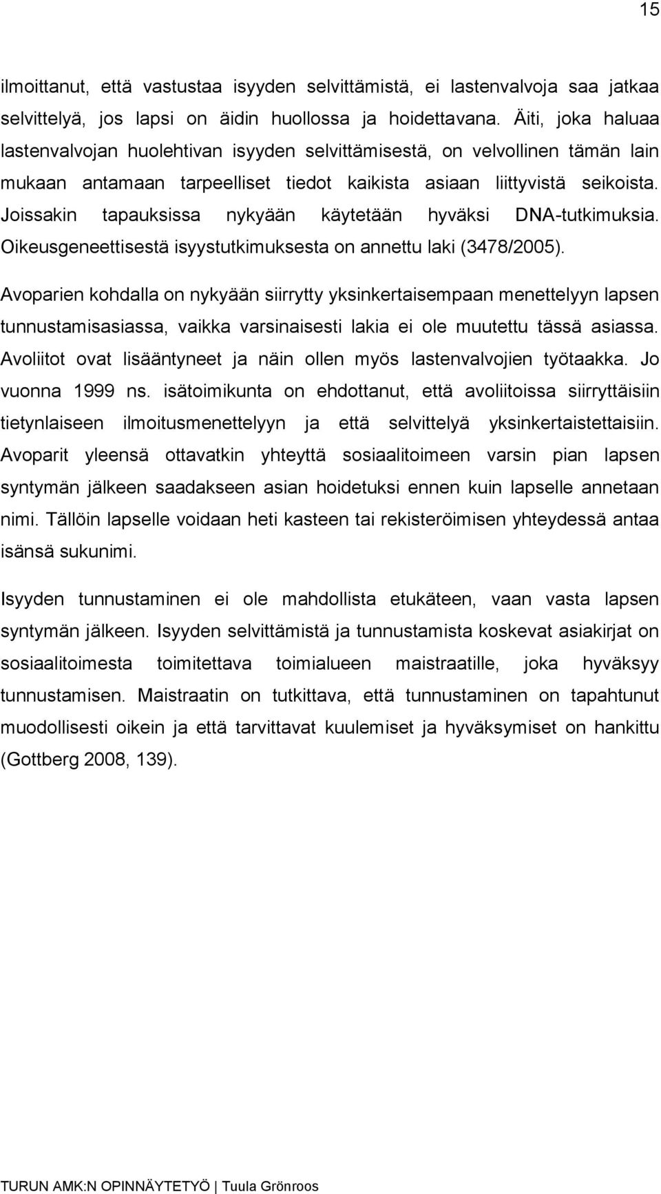 Joissakin tapauksissa nykyään käytetään hyväksi DNA-tutkimuksia. Oikeusgeneettisestä isyystutkimuksesta on annettu laki (3478/2005).